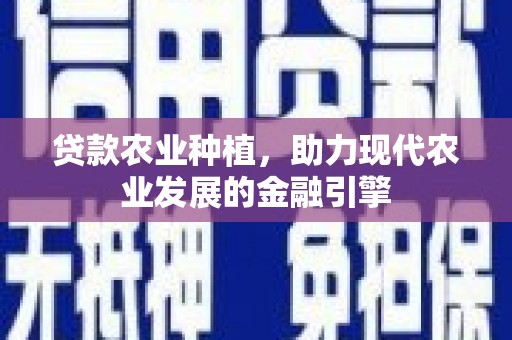 平镇贷款农业种植，助力现代农业发展的金融引擎
