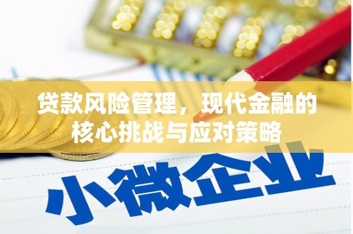 平镇贷款风险管理，现代金融的核心挑战与应对策略