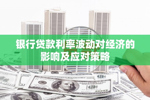 平镇银行贷款利率波动对经济的影响及应对策略