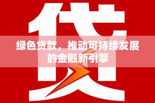 平镇绿色贷款，推动可持续发展的金融新引擎