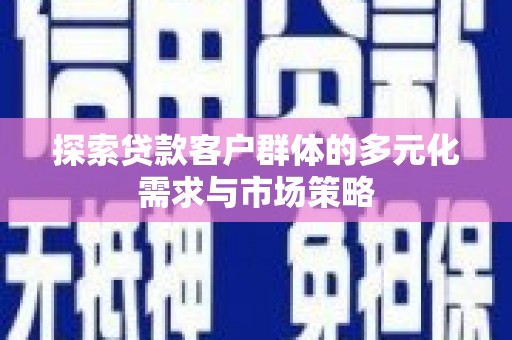 平镇探索贷款客户群体的多元化需求与市场策略