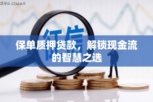 平镇保单质押贷款，解锁现金流的智慧之选