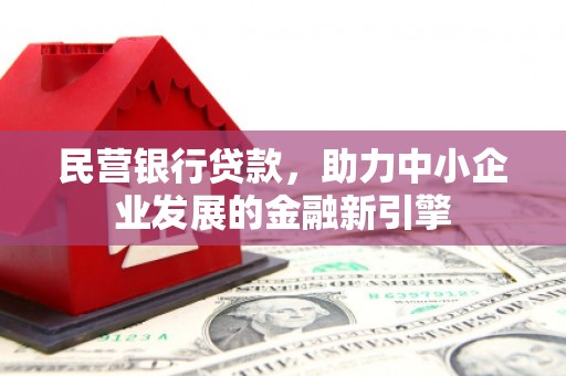平镇民营银行贷款，助力中小企业发展的金融新引擎