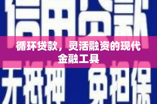 平镇循环贷款，灵活融资的现代金融工具
