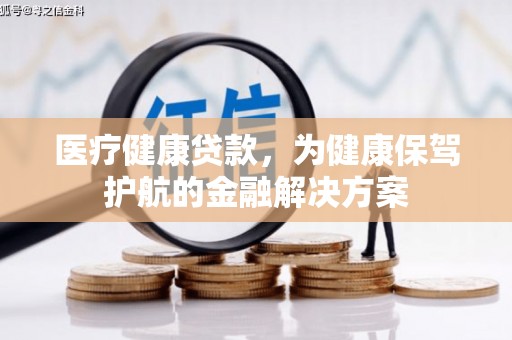 平镇医疗健康贷款，为健康保驾护航的金融解决方案