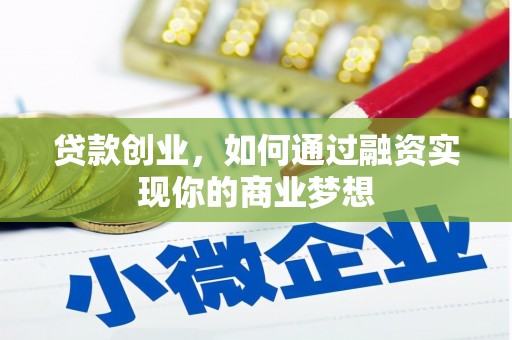 平镇贷款创业，如何通过融资实现你的商业梦想