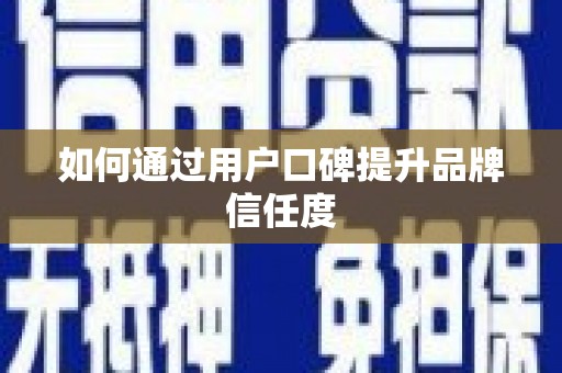 平镇如何通过用户口碑提升品牌信任度