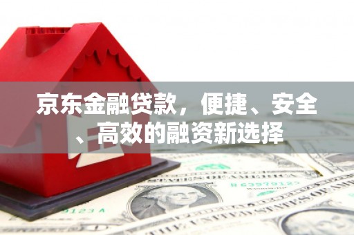 平镇京东金融贷款，便捷、安全、高效的融资新选择
