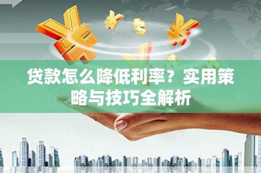 平镇贷款怎么降低利率？实用策略与技巧全解析